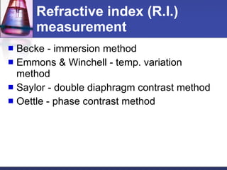 Refractive index (R.I.) measurement Becke - immersion method Emmons & Winchell - temp. variation method Saylor - double diaphragm contrast method Oettle - phase contrast method 