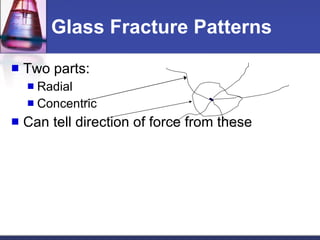 Glass Fracture Patterns Two parts: Radial Concentric Can tell direction of force from these 