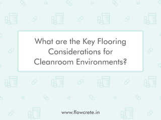 www.flowcrete.in
What are the Key Flooring
Considerations for
Cleanroom Environments?
 