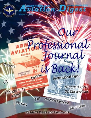 is Back!
War Stories
OIL
TRADOC / DES
ARMS
TTP Aviation MedicineTACOPS
NTC/CMTC/JRTC
OC Observations
Reader’s Views and Comments
Professional Papers
Gunnery
Doctrine
Aviation Digest
UNITED STATES ARMY January-March 2013
Volume 1 Issue 1
Professional
Our
Journal
 