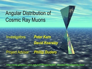 Angular Distribution of
Cosmic Ray Muons
Investigators: Peter Karn
David Kearsley
Project Advisor: Phillip Dudero
http://mxp.physics.umn.edu/s07/Projects/S07_CosmicRaysDistribution/
 