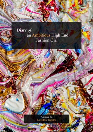 Diary of
an Ambitious High End
Fashion Girl
A novel by
Kanishka Tripathi
 