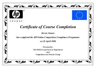 Certificate of Course Completion
Steven Gomes
has completed the HP Online Competition Compliance Programme
on 22 April 2004
Presented by:
The EMEA Legal Services Department
and
Competition Law Practice Group
 