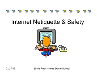 01/27/15 Linda Rush - Notre Dame School
Internet Netiquette & Safety
 