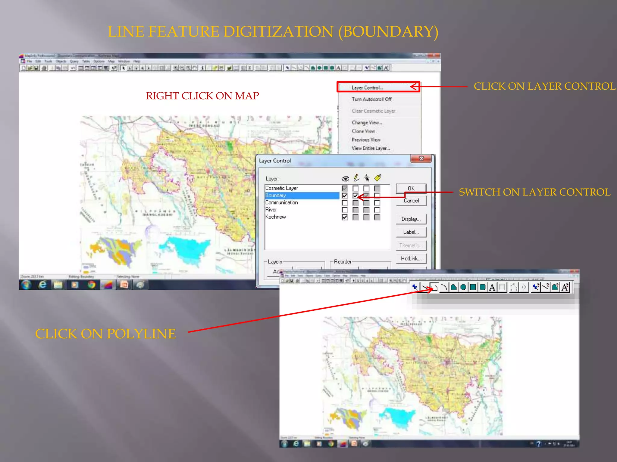 LINE FEATURE DIGITIZATION (BOUNDARY)
RIGHT CLICK ON MAP
CLICK ON LAYER CONTROL
SWITCH ON LAYER CONTROL
CLICK ON POLYLINE
 