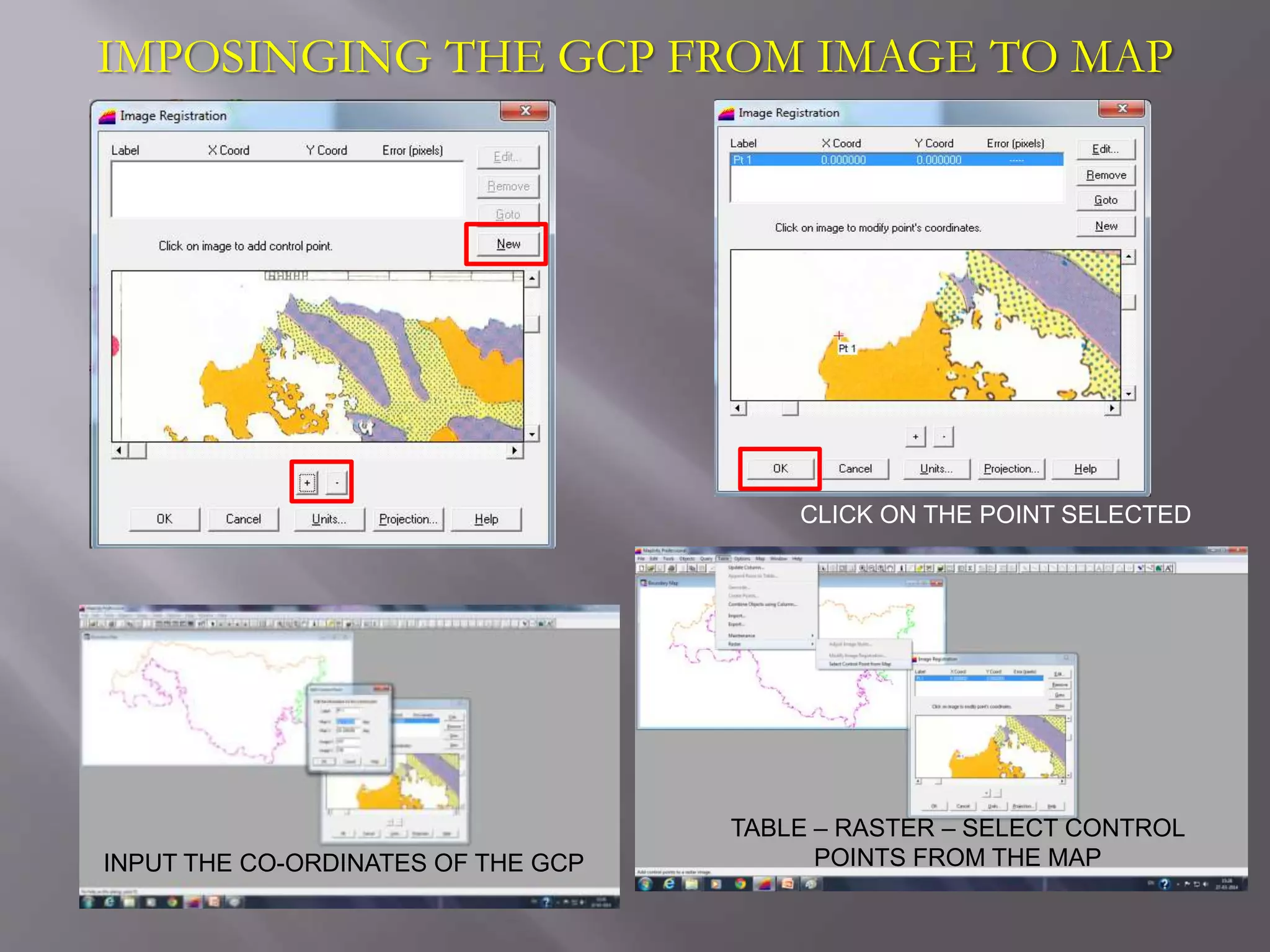 IMPOSINGING THE GCP FROM IMAGE TO MAP
TABLE – RASTER – SELECT CONTROL
POINTS FROM THE MAP
CLICK ON THE POINT SELECTED
INPUT THE CO-ORDINATES OF THE GCP
 