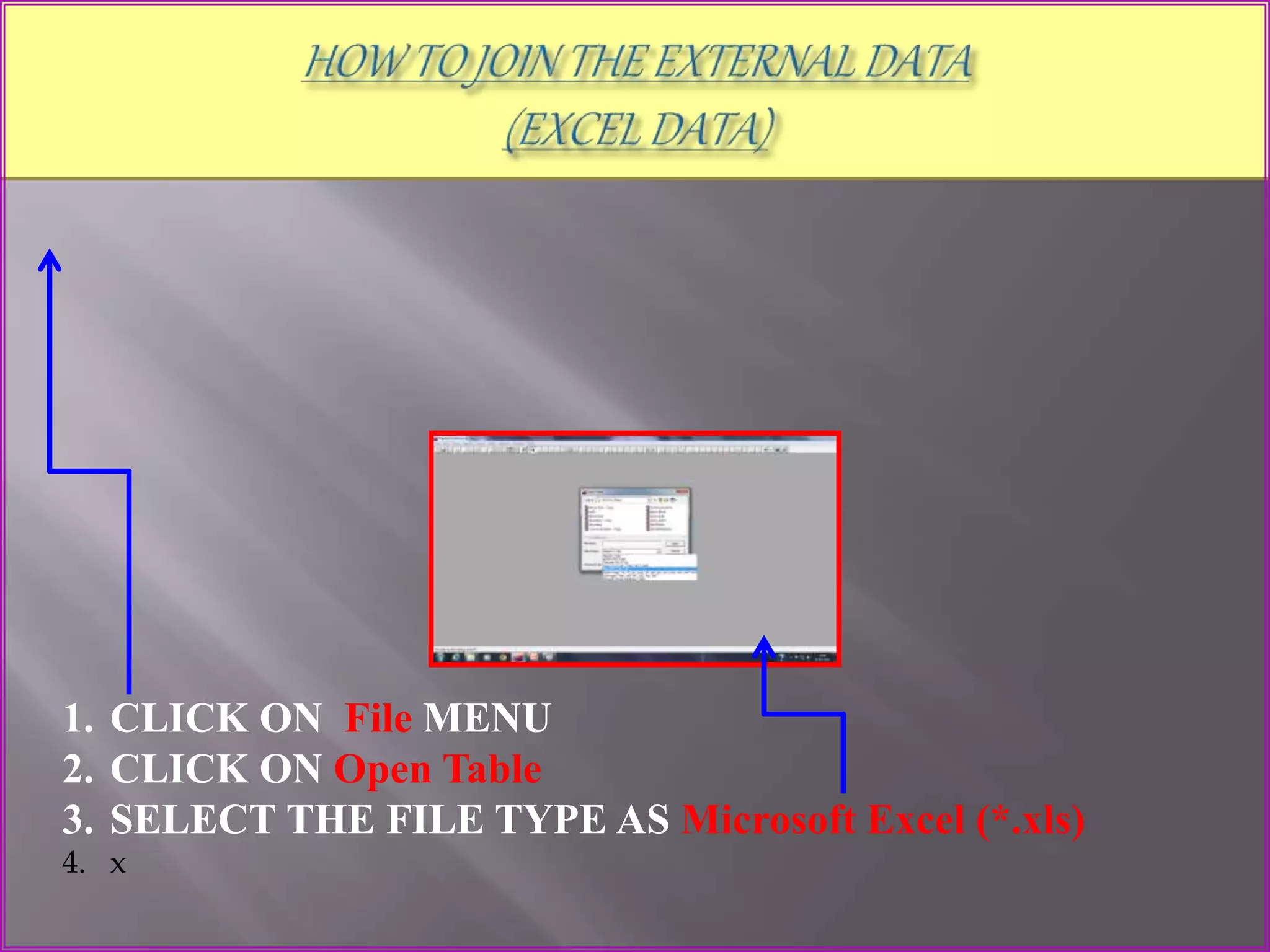 1. CLICK ON File MENU
2. CLICK ON Open Table
3. SELECT THE FILE TYPE AS Microsoft Excel (*.xls)
4. x
 