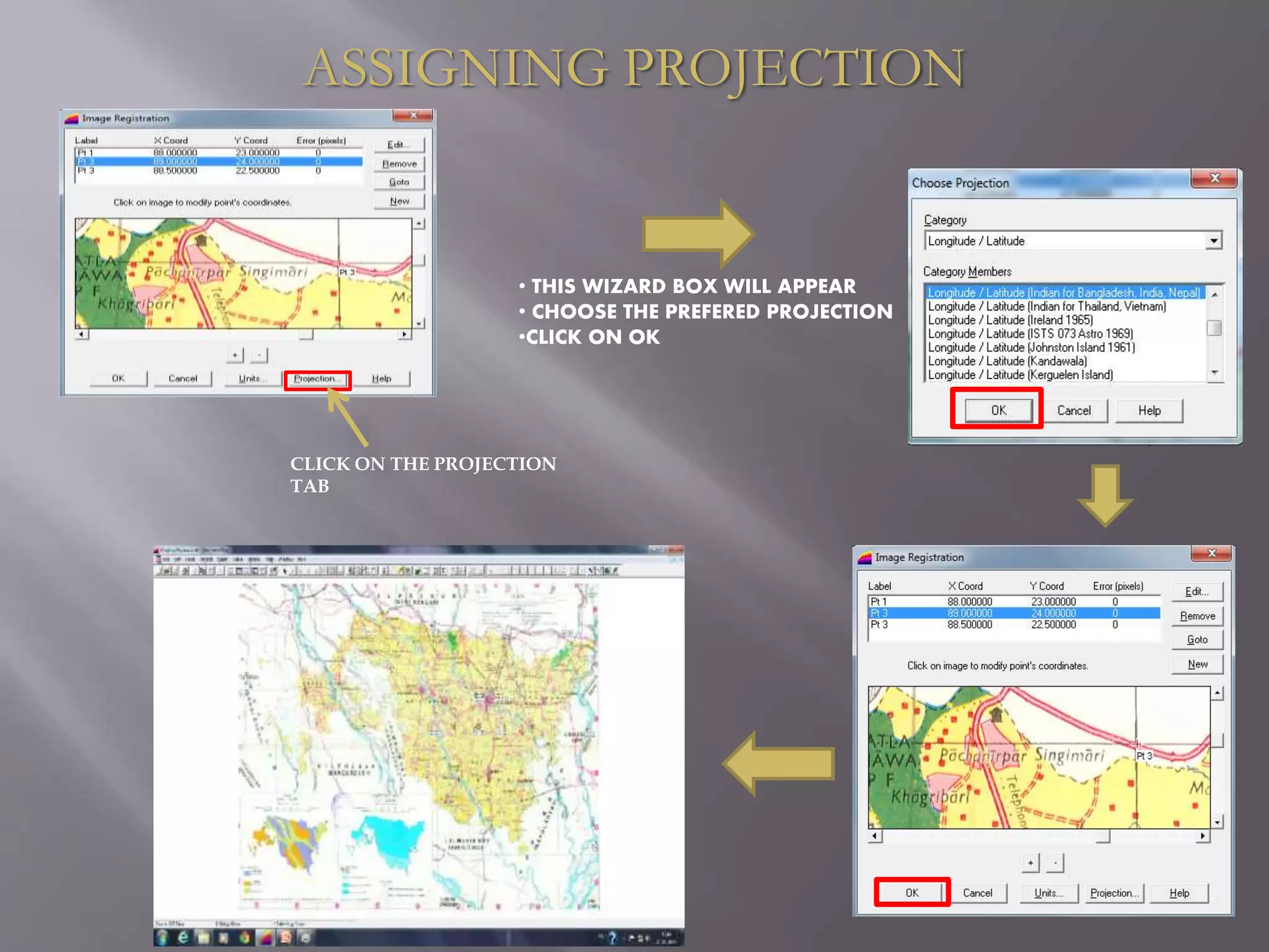 ASSIGNING PROJECTION
CLICK ON THE PROJECTION
TAB
• THIS WIZARD BOX WILL APPEAR
• CHOOSE THE PREFERED PROJECTION
•CLICK ON OK
 