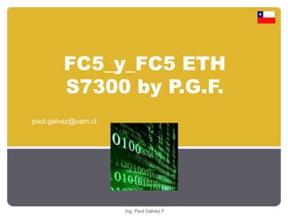 FC5_y_FC5 ETH 
S7300 by P.G.F. 
Ing. Paul Gálvez F. 
paul.galvez@usm.cl 
 