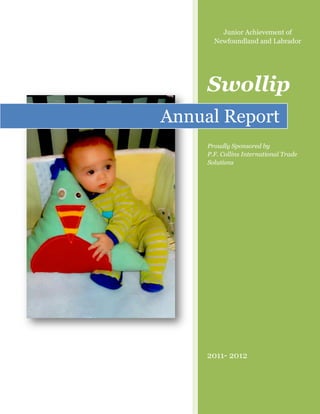 Swollip
2011- 2012
Annual Report
Junior Achievement of
Newfoundland and Labrador
Proudly Sponsored by
P.F. Collins International Trade
Solutions
 