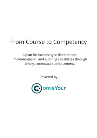 From Course to Competency
A plan for increasing skills retention,
implementation, and auditing capabilites through
timely, contextual reinforcement.
Powered by...
 