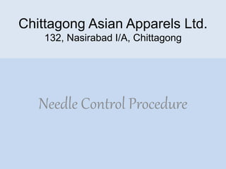 Chittagong Asian Apparels Ltd.
132, Nasirabad I/A, Chittagong
Needle Control Procedure
 