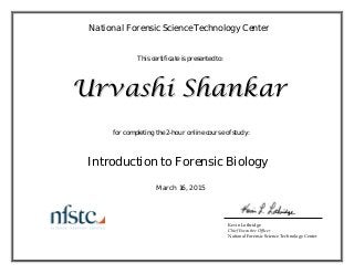  
This certificate is presented to:
National Forensic Science Technology Center
for completing the 2-hour online course of study:
UUrrvvaasshhii SShhaannkkaarr
March 16, 2015
Introduction to Forensic Biology
Kevin Lothridge
Chief Executive Officer
National Forensic Science Technology Center
 