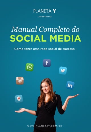 Manual Completo do
– Como fazer uma rede social de sucesso –
A P R E S E N TA
SOCIAL MEDIA
W W W . P L A N E T A Y . C O M . B R
 
