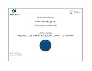Duration: 0.18 hours
Completed on: 1/20/2015
This document certifies that
Module 2 - Code of Ethics and Business Conduct - Certification
Chandrakant Prajapati
on the following subject:
has successfully completed the training
 