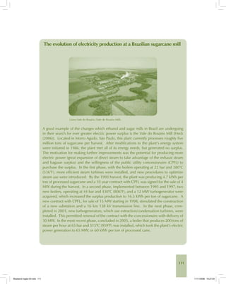 111
The evolution of electricity production at a Brazilian sugarcane mill
Usina Vale do Rosário (Vale do Rosário Mill).
A good example of the changes which ethanol and sugar mills in Brazil are undergoing
in their search for ever greater electric power surplus is the Vale do Rosário Mill [Heck
(2006)]. Located in Morro Agudo, São Paulo, this plant currently processes roughly five
million tons of sugarcane per harvest. After modifications to the plant’s energy system
were initiated in 1986, the plant met all of its energy needs, but generated no surplus.
The motivation for making further improvements was the potential for producing more
electric power (great expansion of direct steam to take advantage of the exhaust steam
and bagasse surplus) and the willingness of the public utility concessionaire (CPFL) to
purchase the surplus. In the first phase, with the boilers operating at 22 bar and 280°C
(536°F), more efficient steam turbines were installed, and new procedures to optimize
steam use were introduced. By the 1993 harvest, the plant was producing 4.7 kWh per
ton of processed sugarcane and a 10 year contract with CPFL was signed for the sale of 4
MW during the harvest. In a second phase, implemented between 1995 and 1997, two
new boilers, operating at 44 bar and 430°C (806°F), and a 12 MW turbogenerator were
acquired, which increased the surplus production to 16.5 kWh per ton of sugarcane. A
new contract with CPFL, for sale of 15 MW starting in 1998, stimulated the construction
of a new substation and a 16 km 138 kV transmission line. In the next phase, com-
pleted in 2001, new turbogenerators, which use extraction/condensation turbines, were
installed. This permitted renewal of the contract with the concessionaire with delivery of
30 MW. In the most recent phase, concluded in 2005, a boiler that produces 200 tons of
steam per hour at 65 bar and 515°C (959°F) was installed, which took the plant’s electric
power generation to 65 MW, or 60 kWh per ton of processed cane.
Bioetanol-Ingles-04.indd 111Bioetanol-Ingles-04.indd 111 11/11/2008 16:27:0411/11/2008 16:27:04
 