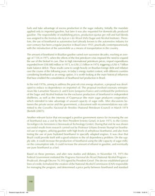 148
fuels and take advantage of excess production in the sugar industry. Initially, the mandate
applied only to imported gasoline, but later it was also requested for domestically produced
gasoline. The responsibility of establishing prices, production quotas per mill and fuel blends
was assigned to the Instituto do Açúcar e do Álcool (IAA) (Sugar and Alcohol Institute). There-
fore, the use of bioethanol as automotive fuel (already known to the automotive industry for
over century) has been a regular practice in Brazil since 1931, practically contemporaneously
with the introduction of the automobile as a means of transportation in the country.
The amount of bioethanol in Brazilian gasoline varied over successive decades, reaching an aver-
age of 7.5% in 1975, when the effects of the first petroleum crisis imposed the need to expand
the use of this biofuel in cars. Due to high international petroleum prices, import expenditures
expanded from US$ 600 million in 1973, to US$ 2.5 billion in 1974, triggering a US$ 4.7 billion
trade balance deficit. These results came to weigh heavily on Brazilian foreign debt and inflation
over the course of the following years. In today’s energy market context, with different countries
considering bioethanol as an energy option, it is worth looking at the main historical influences
that have enabled the consolidation of bioethanol fuel production in Brazil.
In the mid-1970s, aiming to address the post-oil-crisis energy situation, a proposal was devel-
oped to reduce to dependence on imported oil. The proposal involved visionary entrepre-
neurs like Lamartine Navarro Jr. and Cícero Junqueira Franco and combined the preferences
of the Sugar and Alcohol Institute for the exclusive production of bioethanol in independent
distilleries, as well as the interests of Copersucar (the main sugar producers cooperative),
which intended to take advantage of unused capacity of sugar mills. After discussions be-
tween the private sector and the government, a document with recommendations was sub-
mitted to the Conselho Nacional de Petróleo (National Petroleum Council) in March 1974
[Bertelli (2007)].
Another relevant factor that encouraged a positive government stance for increasing the use
of bioethanol was a visit by the then President Ernesto Geisel, in June 1975, to the Centro
Tecnológico da Aeronáutica (Aeronautical Technology Center). During that visit he was shown
successful results from research carried out by Professor Urbano Ernesto Stumpf on bioetha-
nol use in engines, utilizing gasoline with high levels of anhydrous bioethanol, and also from
testing the use of pure hydrated bioethanol in specially adapted engines. It was clear that
Brazil could provide itself with a good solution to the oil dependency problem: On the sup-
ply side, it could increase the production of bioethanol using the idle capacity of sugar mills;
on the consumption side, it could increase the amount of ethanol in gasoline, and eventually
use pure bioethanol as a fuel.
Based on these premises, and after new studies and debates, in November 14, 1975 the
Federal Government instituted the Programa Nacional do Álcool (National Alcohol Program –
Proálcool), through Decree 76.593 signed by President Geisel. The decree established special
lines of credit, formalized the creation of the National Alcohol Commission (CNA) responsible
for managing the program, and determined a price parity between bioethanol and standard
Bioetanol-Ingles-06.indd 148Bioetanol-Ingles-06.indd 148 11/11/2008 16:28:1911/11/2008 16:28:19
 