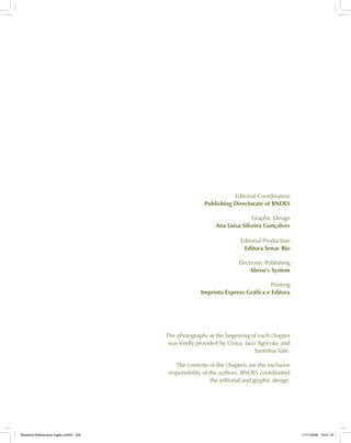 Editorial Coordination
Publishing Directorate of BNDES
Graphic Design
Ana Luisa Silveira Gonçalves
Editorial Production
Editora Senac Rio
Electronic Publishing
Abreu’s System
Printing
Imprinta Express Gráfica e Editora
The photographs at the beginning of each chapter
was kindly provided by Unica, Iaco Agrícola, and
Santelisa Vale.
The contents of the chapters are the exclusive
responsibility of the authors. BNDES coordinated
the editorial and graphic design.
Bioetanol-Referencias-Inglês.ind303 303Bioetanol-Referencias-Inglês.ind303 303 11/11/2008 16:21:1911/11/2008 16:21:19
 