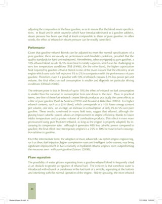 44
adjusting the composition of the base gasoline, so as to ensure that the blend meets specifica-
tions. In Brazil and in other countries which have introduced ethanol as a gasoline additive,
steam pressure has been specified at levels comparable to those of pure gasoline. In other
words, the effect of ethanol on steam pressure can be readily controlled.
Performance
Given that gasoline-ethanol blends can be adjusted to meet the normal specifications of a
pure gasoline, there are usually no performance and drivability problems, provided that the
quality standards for fuels are maintained. Nevertheless, when compared to pure gasoline, a
10% ethanol blend needs 16.5% more heat to totally vaporize, which can be challenging in
very low temperature conditions [TSB (1998)]. On the other hand, the higher vaporization
heat required by gasoline–ethanol blends is one of the main reasons that the efficiency of an
engine which uses such fuel improves 1% to 2% in comparison with the performance of pure
gasoline. Therefore, even if a gasoline with 10% of ethanol contains 3.3% less power per unit
volume, the final effect on fuel consumption is smaller and depends on particular driving
conditions [Orbital (2002)].
The relevant point is that in blends of up to 10% the effect of ethanol on fuel consumption
is smaller than the variation in consumption from one driver to the next. Thus, in practical
terms, one litre of these low ethanol content blends produces practically the same effects as
a litre of pure gasoline [Salih & Andrews (1992) and Brusstar & Bakenhus (2005)]. For higher
ethanol contents, such as a 25% blend, which corresponds to a 10% lower energy content
per volume, one sees, on average, an increase in consumption of only 3% to 5% over pure
gasoline. These results, confirmed in many field tests, suggest that ethanol, although dis-
playing lower calorific power, allows an improvement in engine efficiency, thanks to lower
intake temperature and a greater volume of combustion products. This effect is even more
pronounced using pure hydrated ethanol, as long as the engine is properly adapted, by in-
creasing its compression rate. Although it generates 40% less calorific power compared to
gasoline, the final effect on contemporary engines is a 25% to 30% increase in fuel consump-
tion relative to gasoline.
Over the intermediate term, the adoption of more advanced concepts in engine engineering,
such as direct fuel injection, higher compression rates and intelligent turbo systems, may bring
significant improvement in fuel economy in hydrated ethanol engines even outperforming
the measures seen with pure gasoline [Szwarc (2008)].
Phase separation
The possibility of water phases separating from a gasoline-ethanol blend is frequently cited
as an obstacle to greater acceptance of ethanol fuel. The concern is that somehow water is
introduced with ethanol or condenses in the fuel tank of a vehicle, separating at the bottom
and interfering with the normal operation of the engine. Strictly speaking, the more ethanol
Bioetanol-Ingles-02.indd 44Bioetanol-Ingles-02.indd 44 11/11/2008 16:25:2511/11/2008 16:25:25
 