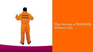 They become a PRISONER
Without JAIL
 