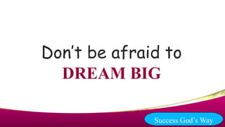 Don’t be afraid to
DREAM BIG
Success God’s Way
 