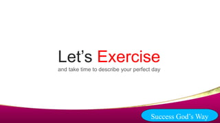 Let’s Exercise
and take time to describe your perfect day
Success God’s Way
 