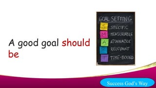 A good goal should
be
Success God’s Way
 