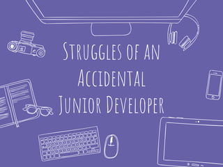 Struggles of an
Accidental
Junior Developer
 