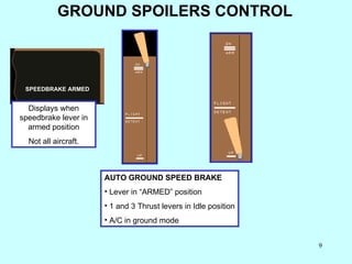 GROUND SPOILERS CONTROL AUTO GROUND SPEED BRAKE  Lever in “ARMED” position 1 and 3 Thrust levers in Idle position A/C in ground mode  Displays when speedbrake lever in armed position Not all aircraft. SPEEDBRAKE ARMED 