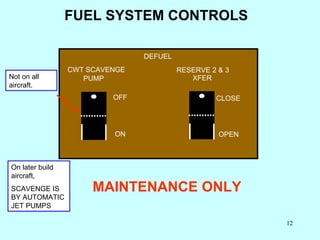 FUEL SYSTEM CONTROLS MAINTENANCE ONLY Not on all aircraft. On later build aircraft, SCAVENGE IS BY AUTOMATIC JET PUMPS CWT...