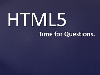 Time for Questions.
HTML5
 