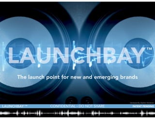 CONFIDENTIAL - DO NOT SHARELAUNCHBAY
The launch point for new and emerging brands
™
PATENT PENDING™
Developed By: Stephen Henderson
 