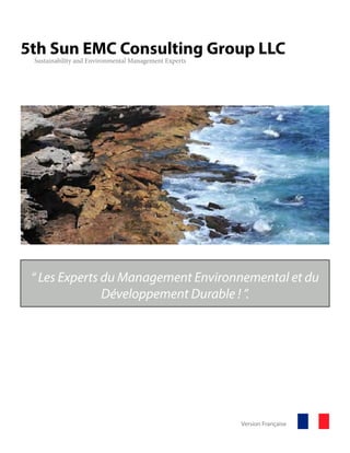 5th Sun EMC Consulting Group LLC
Sustainability and Environmental Management Experts
“ Les Experts du Management Environnemental et du
Développement Durable ! ”.
Version Française
 