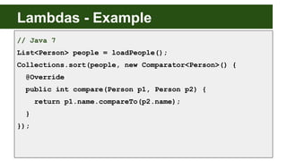 Lambdas - Example
// Java 7
List<Person> people = loadPeople();
Collections.sort(people, new Comparator<Person>() {
@Overr...