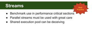 Streams
● Benchmark use in performance critical sections
● Parallel streams must be used with great care
● Shared executio...