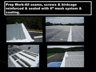 Prep Work-All seams, screws & birdcage
reinforced & sealed with 6” mesh system &
coating.
Prep Work-All seams, screws & birdcage
reinforced & sealed with 6” mesh system &
coating.
 