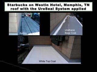 Starbucks on Westin Hotel, Memphis, TN
roof with the UreSeal System applied
Before
Urethane
Base Coat
White Top Coat
 