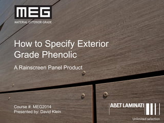 1
How to Specify Exterior
Grade Phenolic
A Rainscreen Panel Product
Course #: MEG2014
Presented by: David Klein
 