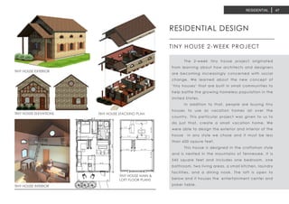 TINY HOUSE INTERIOR
RESIDENTIAL DESIGN
TINY HOUSE 2-WEEK PROJECT
	 The 2-week tiny house project originated
from learning about how architects and designers
are becoming increasingly concerned with social
change. We learned about the new concept of
‘tiny houses’ that are built in small communities to
help battle the growing homeless population in the
United States.
	 In addition to that, people are buying tiny
houses to use as vacation homes all over the
country. This particular project was given to us to
do just that, create a small vacation home. We
were able to design the exterior and interior of the
house in any style we chose and it must be less
than 600 sqaure feet.
	 This house is designed in the craftsman style
and is nestled in the mountains of Tennessee. It is
545 square feet and includes one bedroom, one
bathroom, two living areas, a small kitchen, laundry
facilities, and a dining nook. The loft is open to
below and it houses the entertainment center and
poker table.
TINY HOUSE EXTERIOR
TINY HOUSE STACKING PLANTINY HOUSE ELEVATIONS
TINY HOUSE MAIN &
LOFT FLOOR PLANS
RESIDENTIAL 47
 
