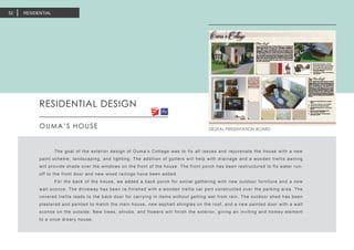 RESIDENTIAL DESIGN
OUMA’S HOUSE
	 The goal of the exterior design of Ouma’s Cottage was to fix all issues and rejuvenate the house with a new
paint scheme, landscaping, and lighting. The addition of gutters will help with drainage and a wooden trellis awning
will provide shade over the windows on the front of the house. The front porch has been restructured to fix water run-
off to the front door and new wood railings have been added.
	 For the back of the house, we added a back porch for social gathering with new outdoor furniture and a new
wall sconce. The driveway has been re-finished with a wooden trellis car port constructed over the parking area. The
covered trellis leads to the back door for carrying in items without getting wet from rain. The outdoor shed has been
plastered and painted to match the main house, new asphalt shingles on the roof, and a new painted door with a wall
sconce on the outside. New trees, shrubs, and flowers will finish the exterior, giving an inviting and homey element
to a once dreary house.
DIGITAL PRESENTATION BOARD
RESIDENTIAL52
 