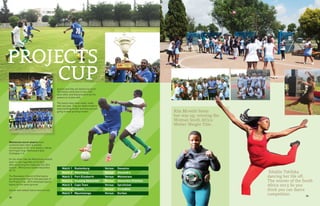 33
Wolmarans soccer players have
outshone their other branches
counterparts in the 2014 season, taking
the Project Cup. Wolmarans beat
Zimbabwe 1-0.
On the other side the Wolmarans netball
team is now regarded as the best
after snatching the trophy for the 2014
season. Wolmarans lashed Alexandra
30-14.
The Revelation Church of God teams
are doing better than in the past year of
the Project Cup. 2014 witnessed sports
teams on the same ground.
Soccer and netball teams have turned
around and they are delivering more.
The teams came face to face with
each other and they proved to be the
powers to reckon with.
The teams have done really, really
well last year. They are determined to
keep working harder and they are just
going to keep pushing harder.
Match 1	 Rustenburg	 Versus	 Daveyton
Match 2	 Mdantsane	 Versus	 Alexandra
Match 3	 Port Elizaberth	 Versus	 Wolmarans
Match 4	 Gauteng Abalandeli	 Versus	 Abalandeli Province
Match 5	 Cape Town	 Versus	 Spruitview
Match 6	 Soweto	 Versus	 Zimbabwe
Match 7	 Mpumalanga	 Versus	 Durban
PROJECTS
CUP
Sibahle Tshibika
dancing her life off.
The winner of the South
Africa 2013 So you
think you can dance
competition.
Rita Mrwebi boxes
her way up, winning the
Woman South Africa
Welter Weight Title.
34
 