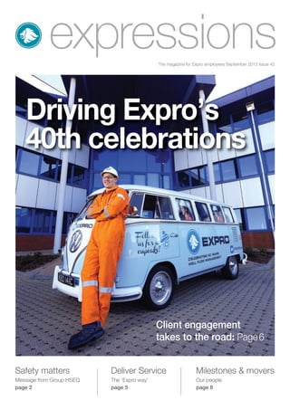 expressionsThe magazine for Expro employees September 2013 Issue 42
Safety matters
Message from Group HSEQ
page 2
Deliver Service
The ‘Expro way’
page 5
Milestones & movers
Our people
page 8
Driving Expro’s
40th celebrations
Client engagement
takes to the road: Page6
 