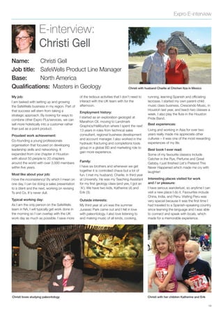 Expro E-interview
19
E-interview:
Christi Gell
Name: Christi Gell
Job title: SafeWells Product Line Manager
Base: North America
Qualifications: Masters in Geology Christi with husband Charlie at Chichen Itza in Mexico
Christi with her children Katherine and ErikChristi loves studying paleontology
My job:
I am tasked with setting up and growing
the SafeWells business in my region. Part of
that success will stem from taking a
strategic approach. By looking for ways to
combine other Expro PLs/services, we can
sell more holistically into a customer rather
than just as a point product.
Proudest work achievement:
Co-founding a young professionals
organisation that focused on developing
leadership skills and networking. It
expanded from one chapter in Houston
with about 50 people to 20 chapters
around the world with over 3,000 members
within five years.
Most like about your job:
I love the inconsistency! By which I mean on
one day, I can be doing a sales presentation
to a client and the next, working on revising
Ts and Cs. It’s never dull.
Typical working day:
As I am the only person on the SafeWells
team in NA, I will typically get work done in
the morning so I can overlap with the UK
work day as much as possible. I save more
of the tedious activities that I don’t need to
interact with the UK team with for the
afternoon.
Employment history:
I started as an exploration geologist at
Marathon Oil, moving to Landmark
Graphics/Halliburton where I spent the next
13 years in roles from technical sales
consultant, regional business development
and account manager. I also worked in the
hydraulic fracturing and completions tools
group in a global BD and marketing role to
gain more experience.
Family:
I have six brothers and whenever we get
together it is controlled chaos but a lot of
fun. I met my husband, Charlie, in third year
at University. He was my Teaching Assistant
for my first geology class (and yes, I got an
‘A’). We have two kids, Katherine (4) and
Erik (3).
Outside interests:
My third year at uni was the summer
Jurassic Park came out and I fell in love
with paleontology. I also love listening to
and making music of all kinds, cooking,
running, learning Spanish and officiating
lacrosse. I started my own parent-child
music class business, Crescendo Music, in
Houston last year, and teach two classes a
week. I also play the flute in the Houston
Pride Band.
Best experiences:
Living and working in Asia for over two
years really made me appreciate other
cultures – it was one of the most rewarding
experiences of my life.
Best book I ever read:
Some of my favourite classics include
Catcher in the Rye, Perfume and Great
Gatsby. I just finished Let’s Pretend This
Never Happened which made me cry with
laughter!
Interesting places visited for work
and / or pleasure:
I have serious wanderlust, so anytime I can
visit a new place I do it. Favourites include
China, India, and Peru. Visiting Peru was
very special because it was the first time I
had traveled to a Spanish-speaking country
since learning the language and I was able
to connect and speak with locals, which
made for a memorable experience.
 