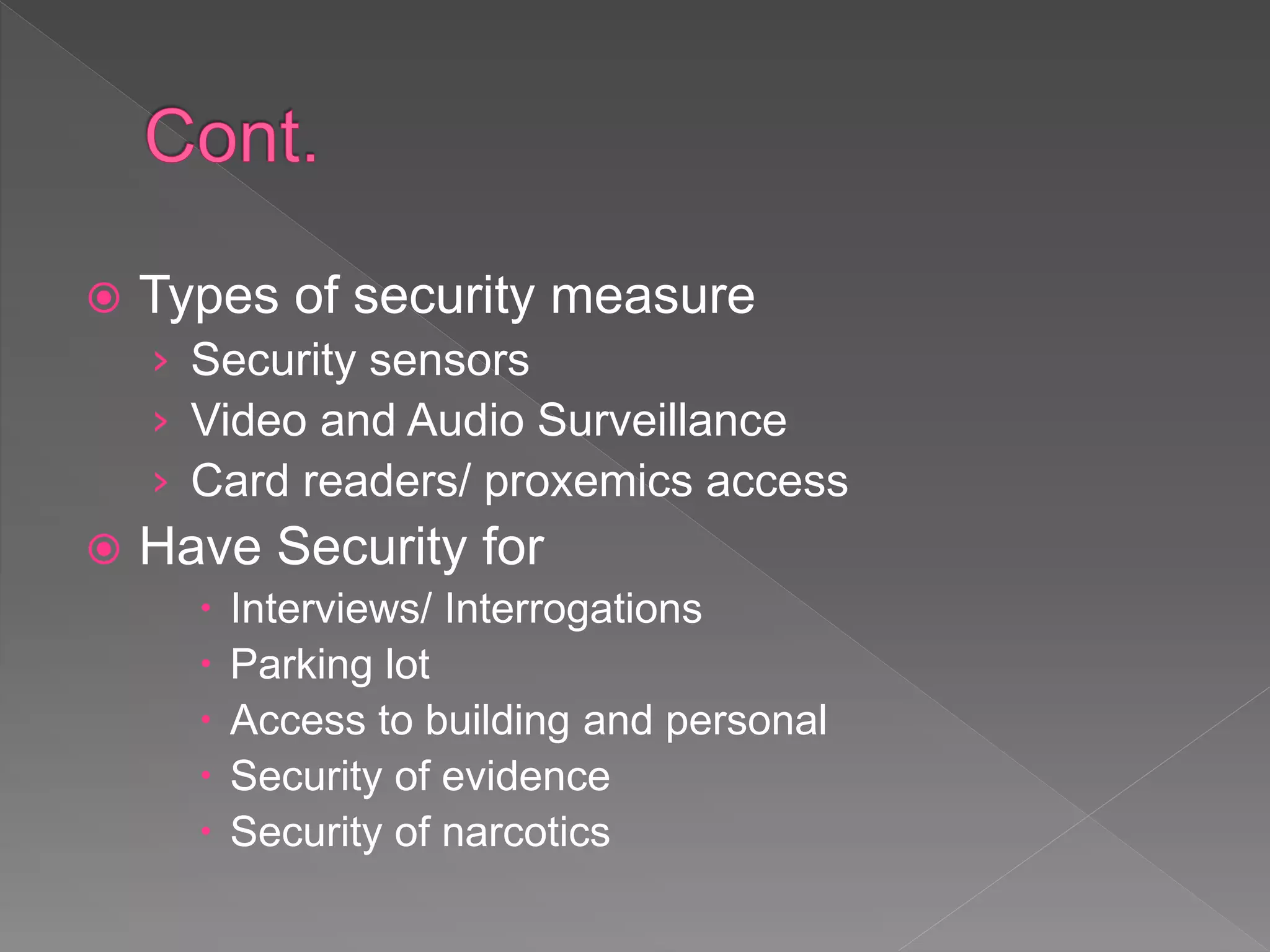  Types of security measure
› Security sensors
› Video and Audio Surveillance
› Card readers/ proxemics access
 Have Security for
 Interviews/ Interrogations
 Parking lot
 Access to building and personal
 Security of evidence
 Security of narcotics
 