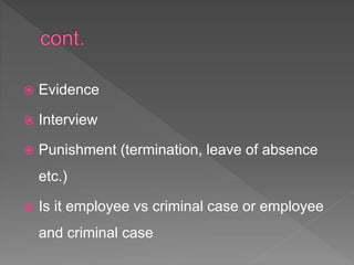  Evidence
 Interview
 Punishment (termination, leave of absence
etc.)
 Is it employee vs criminal case or employee
and criminal case
 