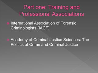  International Association of Forensic
Criminologists (IACF)
 Academy of Criminal Justice Sciences: The
Politics of Crime and Criminal Justice
 