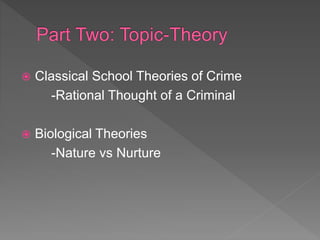  Classical School Theories of Crime
-Rational Thought of a Criminal
 Biological Theories
-Nature vs Nurture
 