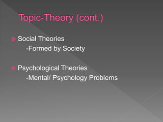  Social Theories
-Formed by Society
 Psychological Theories
-Mental/ Psychology Problems
 
