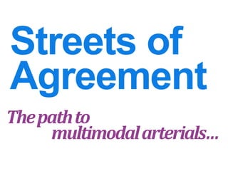 Streets of
Agreement
Thepathto
multimodalarterials…
 