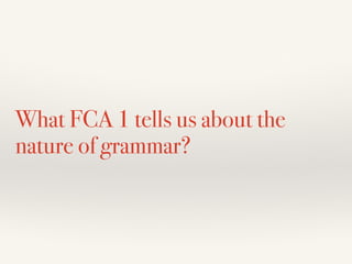 What FCA 1 tells us about the
nature of grammar?
 